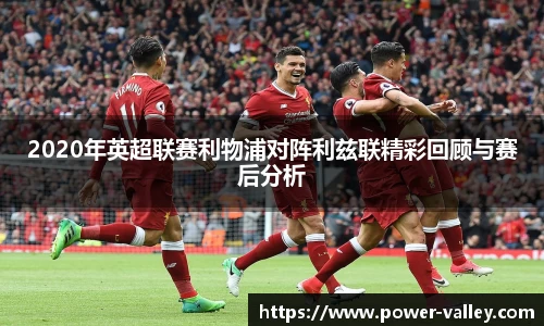2020年英超联赛利物浦对阵利兹联精彩回顾与赛后分析